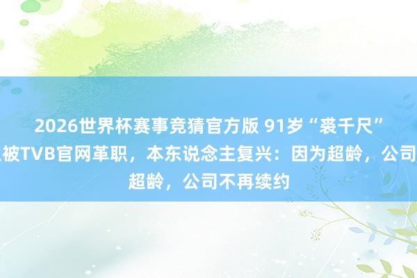 2026世界杯赛事竞猜官方版 91岁“裘千尺”演员罗兰被TVB官网革职，本东说念主复兴：因为超龄，公司不再续约