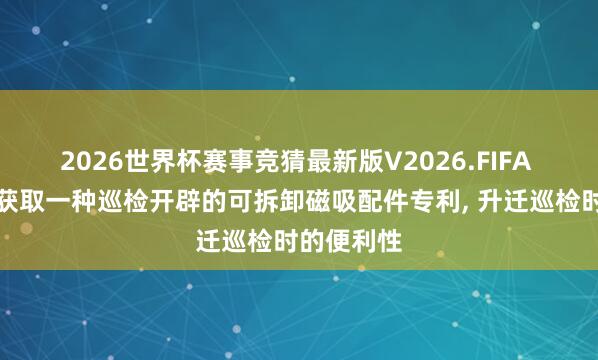 2026世界杯赛事竞猜最新版V2026.FIFA 盛信智能获取一种巡检开辟的可拆卸磁吸配件专利, 升迁巡检时的便利性