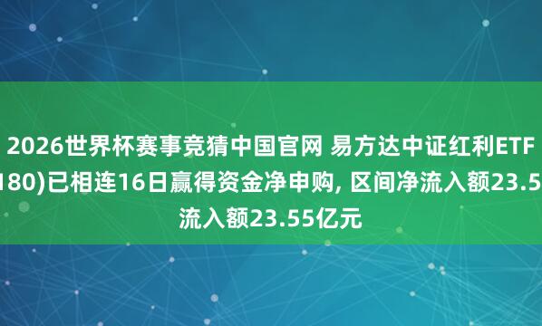 2026世界杯赛事竞猜中国官网 易方达中证红利ETF(515180)已相连16日赢得资金净申购, 区间净流入额23.55亿元
