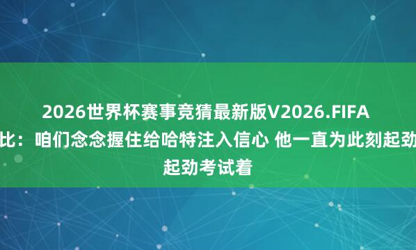 2026世界杯赛事竞猜最新版V2026.FIFA 阿努诺比:咱们念念握住给哈特注入信心 他一直为此刻起劲考试着