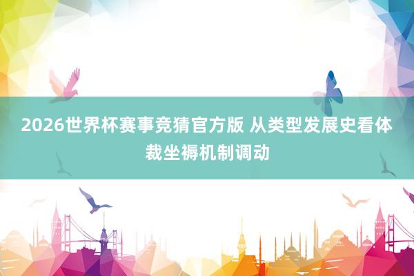 2026世界杯赛事竞猜官方版 从类型发展史看体裁坐褥机制调动