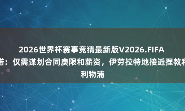2026世界杯赛事竞猜最新版V2026.FIFA 罗马诺:仅需谋划合同庚限和薪资,伊劳拉特地接近捏教利物浦