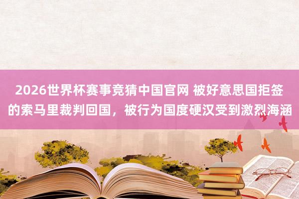 2026世界杯赛事竞猜中国官网 被好意思国拒签的索马里裁判回国,被行为国度硬汉受到激烈海涵
