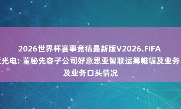 2026世界杯赛事竞猜最新版V2026.FIFA 好意思亚光电: 董秘先容子公司好意思亚智联运筹帷幄及业务口头情况