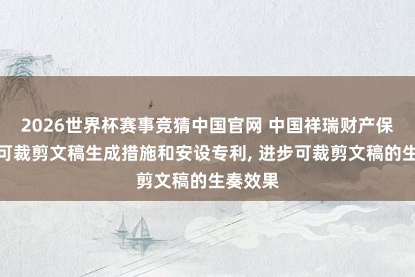 2026世界杯赛事竞猜中国官网 中国祥瑞财产保障请求可裁剪文稿生成措施和安设专利, 进步可裁剪文稿的生奏效果
