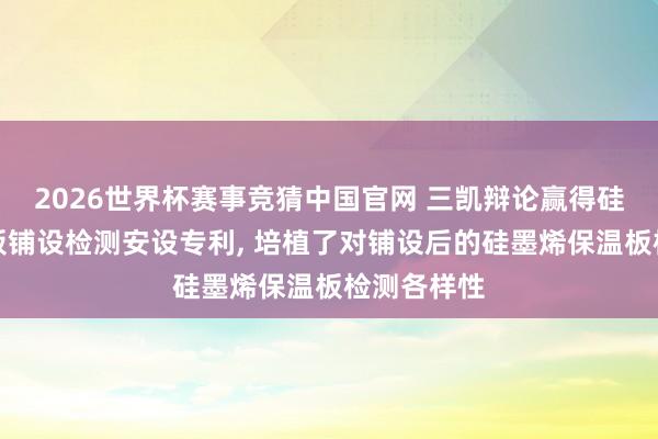2026世界杯赛事竞猜中国官网 三凯辩论赢得硅墨烯保温板铺设检测安设专利， 培植了对铺设后的硅墨烯保温板检测各样性