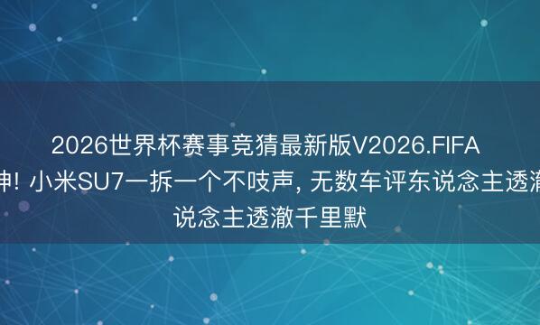 2026世界杯赛事竞猜最新版V2026.FIFA 全网封神! 小米SU7一拆一个不吱声， 无数车评东说念主透澈千里默