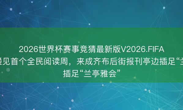 2026世界杯赛事竞猜最新版V2026.FIFA 上巳节碰见首个全民阅读周，来成齐布后街报刊亭边插足“兰亭雅会”