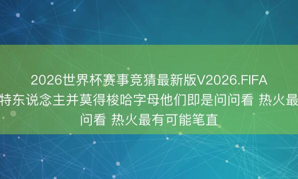 2026世界杯赛事竞猜最新版V2026.FIFA 凯记: 凯尔特东说念主并莫得梭哈字母他们即是问问看 热火最有可能笔直