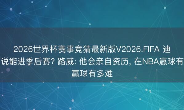 2026世界杯赛事竞猜最新版V2026.FIFA 迪班萨说能进季后赛? 路威: 他会亲自资历, 在NBA赢球有多难