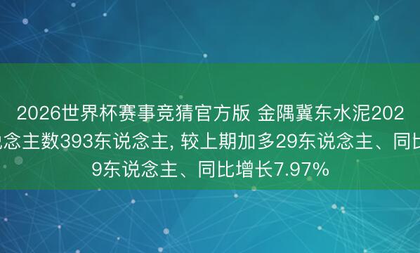 2026世界杯赛事竞猜官方版 金隅冀东水泥2025年参保东说念主数393东说念主, 较上期加多29东说念主、同比增长7.97%