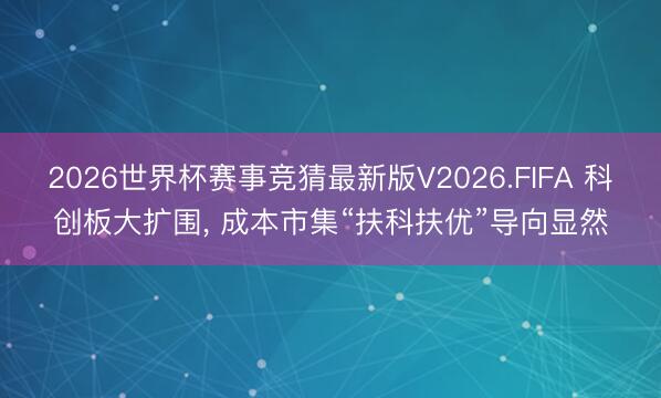2026世界杯赛事竞猜最新版V2026.FIFA 科创板大扩围, 成本市集“扶科扶优”导向显然