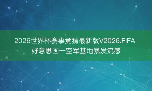 2026世界杯赛事竞猜最新版V2026.FIFA 好意思国一空军基地暴发流感